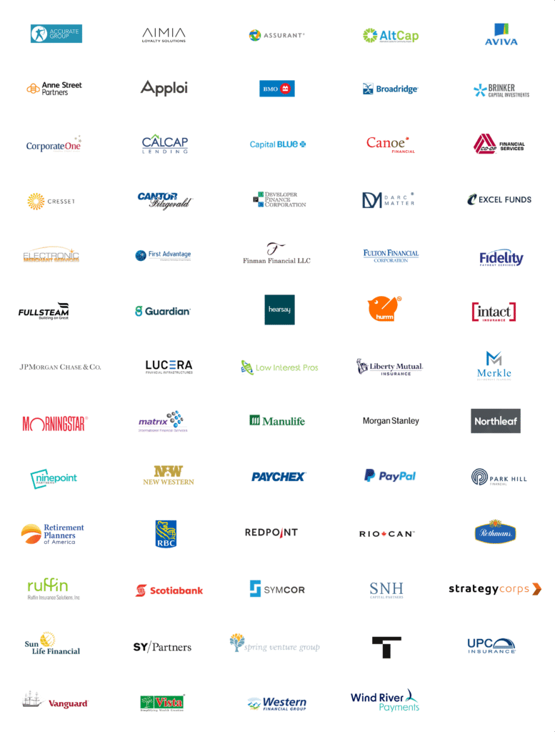 Accurate, Aimia, Assurant AltCap, Aviva, Anne Street, Apploi, BMO, Broadridge, Brinker, CorporateOne, CalCAp, Capital Blue, Canoe, Co-op Financial Services, Cresset, Cantor, DFC, Darc Matter, Excel Funds, Electronic, First Advantage, Finman Financial, Fultion Financial, Fidelity, Fullsteam, Guartian, Hearsay, Humm, intact,IPMogran Chase, Lucera, Low Interest Pros, Liberty Mutual, MERKLE, Morning star, Matrix, Manulife, Morgan Stanley, northleaf, Ninepoint, ,New Western, Paypal, ParkHill, Paychex, RBC, Redpoint, RioCan, Rothmans, Ruffin, Retirements Planners, Symcor, SHN, Strategy corp, Sunlife financial, SY partners, Scotiabank, Theorem, Spring venture group, UPC, Vanguard, Vista Western Financial Group, Wind River Payments