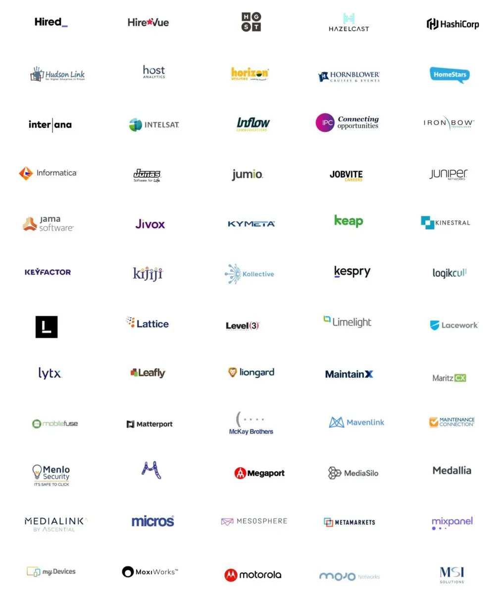 hired,HireVue, HGST, Hazeicast, HashiCorp, Hudson Link, host, horizon, Hornblower, HomeStars, inter ana, Intelast, inflow, IPC, Iron Bow, Informatica, Jonas, jumio, Jobvite, Juniper,Jama software, Jivox, Kymeta, Keap, Kinestral, Keyfactor, Kijiji, Kollective, Kespry, logikcul, learneoinc, Lattice, Level3, Limlight, Lacework,lytx, Leafly, liongard, Maintainx, Maritz, mobilefuse,Matterport, McKay Brothers, Mavenlink, Maintenance Connection,Menlo Security, Microlink, Megaport, Media Silo, Medalia, Medialink, Micros,Mesosphere, Metamarkets, Mixpanel, My Devices, MoxiWorks, Motorola, Mojo,MSI Solutions